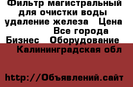 Фильтр магистральный для очистки воды, удаление железа › Цена ­ 1 500 - Все города Бизнес » Оборудование   . Калининградская обл.